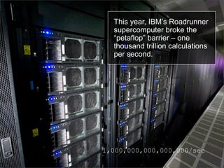 This year, IBM’s Roadrunner
  supercomputer broke the
  “petaflop” barrier – one
  thousand trillion calculations
  per se...