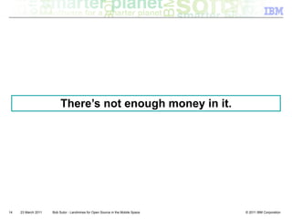 There’s not enough money in it.




14   23 March 2011   Bob Sutor - Landmines for Open Source in the Mobile Space   © 2011 IBM Corporation
 