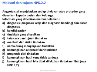 Komisi Akreditasi Rumah Sakit35
Maksud dan tujuan HPK.2.2
Anggota staf menjelaskan setiap tindakan atau prosedur yang
dius...