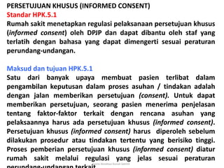Komisi Akreditasi Rumah Sakit59
PERSETUJUAN KHUSUS (INFORMED CONSENT)
Standar HPK.5.1
Rumah sakit menetapkan regulasi pela...