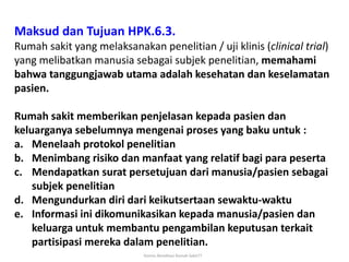 Komisi Akreditasi Rumah Sakit77
Maksud dan Tujuan HPK.6.3.
Rumah sakit yang melaksanakan penelitian / uji klinis (clinical...