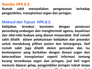 Komisi Akreditasi Rumah Sakit91
Standar HPK.8.2.
Rumah sakit menyediakan pengawasan terhadap
pengambilan, transplantasi or...
