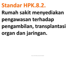 Komisi Akreditasi Rumah Sakit92
Standar HPK.8.2.
Rumah sakit menyediakan
pengawasan terhadap
pengambilan, transplantasi
or...