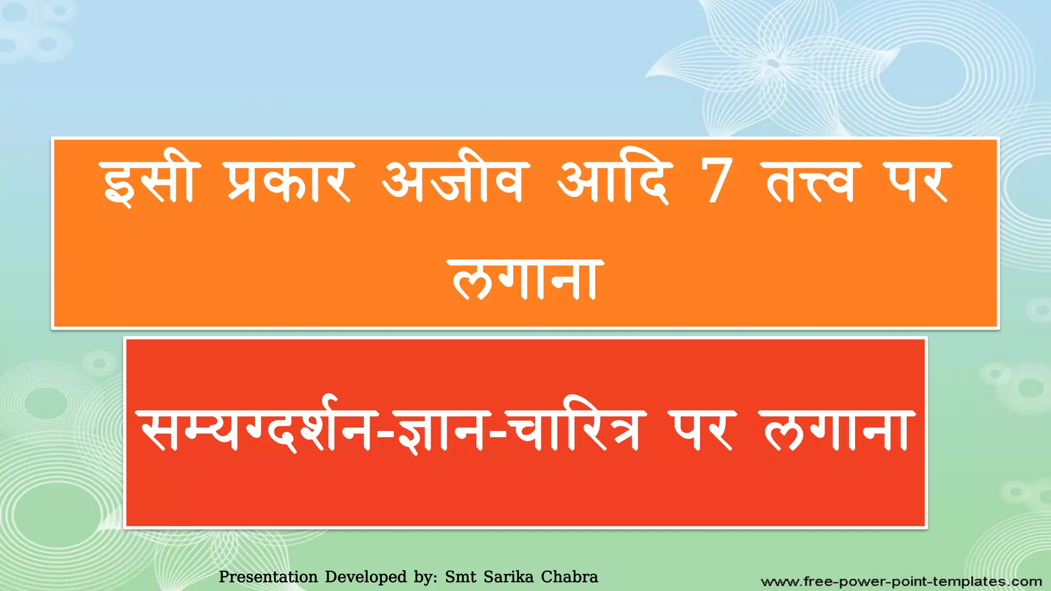 इसी प्रकार आजीर् आादद 7 तत्त्र् पर
लगाना
सम्यग्दिवन-ञान-चाररत्र पर लगाना
Presentation Developed by: Smt Sarika Chabra
 