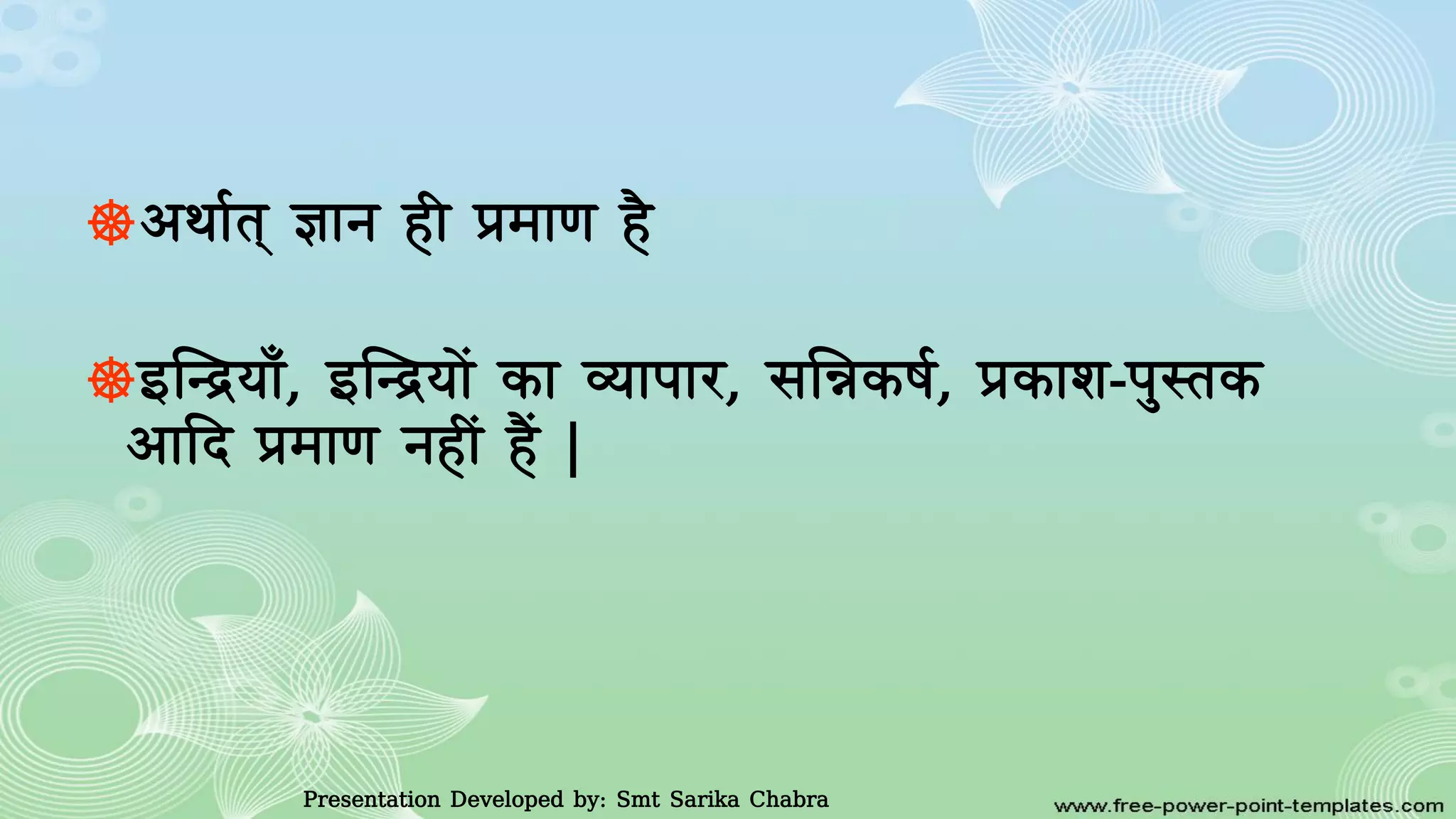 ☸आथावत ञान ही प्रमाण है
☸इस्न्द्रयााँ, इस्न्द्रयाें का व्यापार, समन्नकषव, प्रकाि-पुस्तक
आादद प्रमाण नहीं हैं |
Presentation Developed by: Smt Sarika Chabra
 