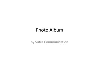 Photo Album 
by Sutra Communication 
 