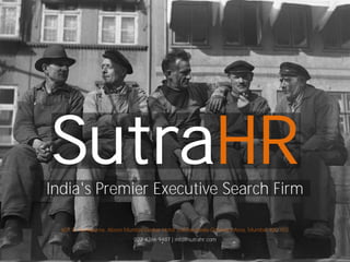 SutraHR
India's Premier Executive Search Firm

  601 B, Annapurna, Above Mumbai Darbar Hotel, Lokhandwala-Oshiwara Area, Mumbai 400 102
                             022 4266 9487 | info@sutrahr.com
 