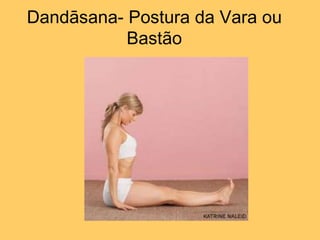 Dandāsana- Postura da Vara ou
Bastão
 
