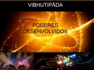VIBHUTIPĀDA
PODERES
DESENVOLVIDOS
 
