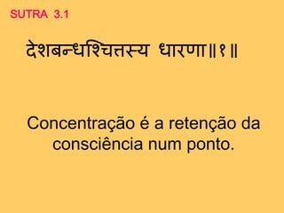 देशबन्तधस्श्चिमय धाराा १
SUTRA 3.1
Concentração é a retenção da
consciência num ponto.
 