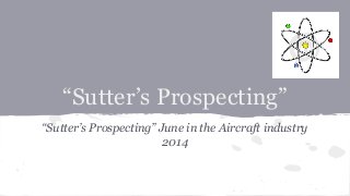 “Sutter’s Prospecting”
“Sutter’s Prospecting” June in the Aircraft industry
2014
 