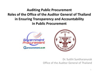 Auditing Public Procurement
Roles of the Office of the Auditor General of Thailand
in Ensuring Transparency and Accountability
in Public Procurement
Dr. Sutthi Suntharanurak
Office of the Auditor General of Thailand
1
 