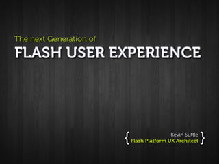 The next Generation of

FLASH USER EXPERIENCE




                         {                   Kevin Suttle
                             Flash Platform UX Architect    }
 