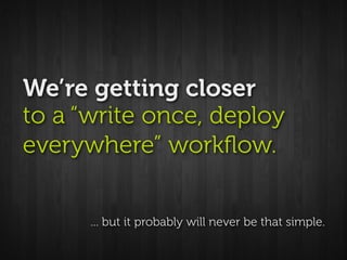It’s more like
“write once, deploy to many.”



                    - Scott Janousek
 