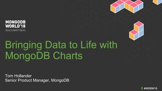 Bringing Data to Life with
MongoDB Charts
Tom Hollander
Senior Product Manager, MongoDB
 