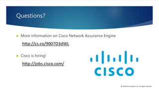 © 2018 Cisco Systems, Inc. All rights reserved.
Questions?
 More information on Cisco Network Assurance Engine
http://cs.co/9007D3dWL
 Cisco is hiring!
http://jobs.cisco.com/
 