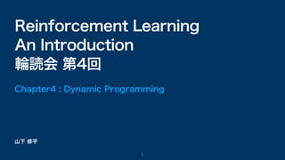 山下 修平
Reinforcement Learning
An Introduction
輪読会 第4回
Chapter4 : Dynamic Programming
1
 
