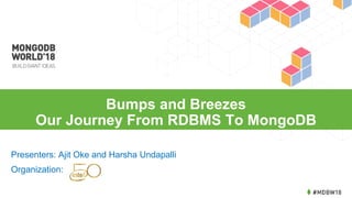 Bumps and Breezes
Our Journey From RDBMS To MongoDB
Presenters: Ajit Oke and Harsha Undapalli
Organization:
 