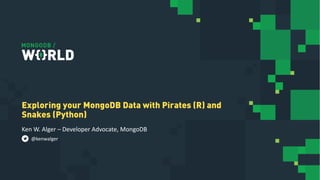 Ken W. Alger – Developer Advocate, MongoDB
Exploring your MongoDB Data with Pirates (R) and
Snakes (Python)
@kenwalger
 