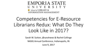 Competencies for E-Resource
Librarians Redux: What Do They
Look Like in 2017?
Sarah W. Sutton, @sarahwws & Rachel Collinge
NASIG Annual Conference, Indianapolis, IN
June 9, 2017
 