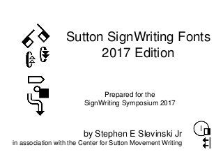 Sutton SignWriting Fonts
2017 Edition
Prepared for the
SignWriting Symposium 2017
by Stephen E Slevinski Jr
in association with the Center for Sutton Movement Writing
 