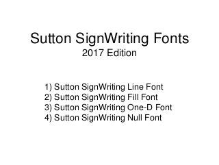 Sutton SignWriting Fonts
2017 Edition
1) Sutton SignWriting Line Font
2) Sutton SignWriting Fill Font
3) Sutton SignWritin...