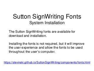 Sutton SignWriting Fonts
System Installation
The Sutton SignWriting fonts are available for
download and installation.
Ins...