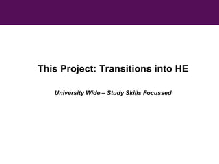 This Project: Transitions into HE 
University Wide – Study Skills Focussed 
 