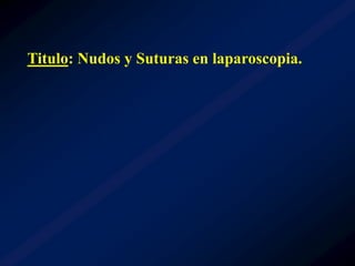Titulo: Nudos y Suturas en laparoscopia.
 