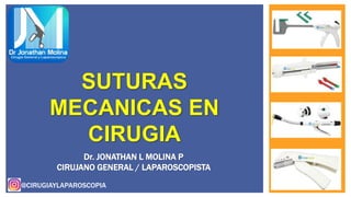 SUTURAS
MECANICAS EN
CIRUGIA
Dr. JONATHAN L MOLINA P
CIRUJANO GENERAL / LAPAROSCOPISTA
@CIRUGIAYLAPAROSCOPIA
 