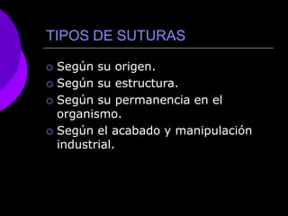 TIPOS DE SUTURAS
 Según su origen.
 Según su estructura.
 Según su permanencia en el
organismo.
 Según el acabado y manipulación
industrial.
 
