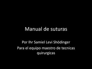 Manual de suturas

   Por Ihr Samiel Levi Shödinger
Para el equipo maestro de tecnicas
             quirurgicas
 