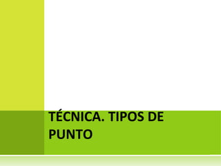 TÉCNICA. TIPOS DE 
PUNTO

 
