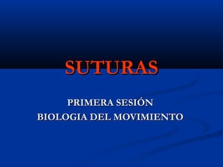 SUTURASSUTURAS
PRIMERA SESIÓNPRIMERA SESIÓN
BIOLOGIA DEL MOVIMIENTOBIOLOGIA DEL MOVIMIENTO
 