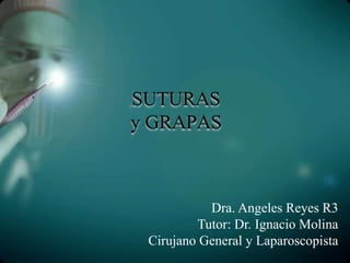 SUTURAS
y GRAPAS
Dra. Angeles Reyes R3
Tutor: Dr. Ignacio Molina
Cirujano General y Laparoscopista
 