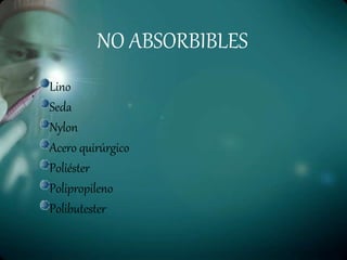 NO ABSORBIBLES
Lino
Seda
Nylon
Acero quirúrgico
Poliéster
Polipropileno
Polibutester
 