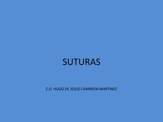 SUTURAS
C.D. HUGO DE JESUS CAMBRON MARTINEZ
 