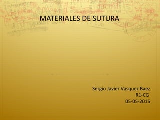 MATERIALES DE SUTURA
Sergio Javier Vasquez Baez
R1-CG
05-05-2015
 