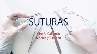 SUTURAS
Ciro A. Calderón
Médico y Cirujano
 