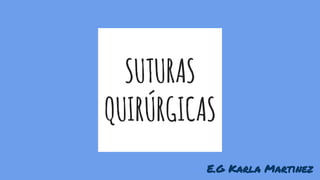 SUTURAS
QUIRÚRGICAS
E.G Karla Martinez
 