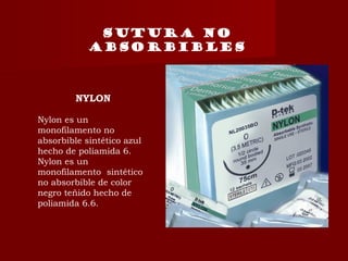 SUTURA NO
ABSORBIBLES
NYLON
Nylon es un
monofilamento no
absorbible sintético azul
hecho de poliamida 6.
Nylon es un
monofilamento  sintético
no absorbible de color
negro teñido hecho de
poliamida 6.6.
 