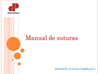 Manual de suturas
DOCENTE: JULIAN CARRILLO G.
 