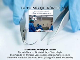 Dr Hernan Rodriguez Osoria
Especialista en Obstetricia y Ginecologia
Post Grado en Cirugia Videolaparoscopica Ginecologica
Felow en Medicina Materno Fetal ( Ecografia fetal Avanzada)
SUTURAS QUIRÚRGICAS
 