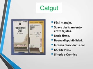 Catgut
 Fácil manejo.
 Suave deslizamiento
entre tejidos.
 Nudo firme.
 Buena disponibilidad.
 Intensa reacción tisular.
 NO EN PIEL.
 Simple y Crómico
 