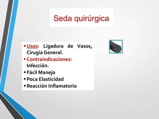 Seda quirúrgica
Usos: Ligadura de Vasos,
Cirugía General.
Contraindicaciones:
Infección.
Fácil Manejo
Poca Elasticidad
Reacción Inflamatorio
 