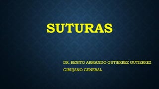 SUTURAS
DR. BENITO ARMANDO GUTIERREZ GUTIERREZ
CIRUJANO GENERAL
 