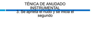 TÉNICA DE ANUDADO
INSTRUMENTAL
3. Se aprieta el nudo y se inicia el
segundo
 