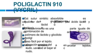 co
C
S
M
actina 370).
arcelar tejidos.
POLIGLACTIN 910
(VYCRIL)
Est
a
sutur
a
sintétic
a
láctid
o
absorbible
multifilamento,
es
un
copolímer
o
glicólico).
de y glicólid
o
(del ácido láctic
o
y
El recubrimiento es una
combinación de
polímero de láctido y glicólido
(poligl
Paso fácil por el tejido.
olocación precisa del
nudo. uavidad al bajar el
nudo.
parte
s
iguale
s
de
eno
r
tendenci
a
a en
c
 