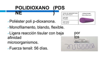 POLIDIOXANO
NE
(PDS
)
Poliéster poli p-dioxanona.
Monofilamento, blando, flexible.
Ligera reacción tisular con baja
afinidad
microorganismos.
Fuerza tensil: 56 días.
por
los
 