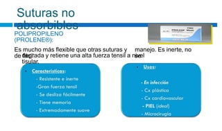 Suturas no
absorbibles
POLIPROPILENO
(PROLENE®):
Es mucho más flexible que otras suturas y
de fácil
manejo. Es inerte, no
se
degrada y retiene una alta fuerza tensil a nivel
tisular.
 